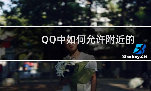 QQ中如何允许附近的人赞我 qq怎么赞别人