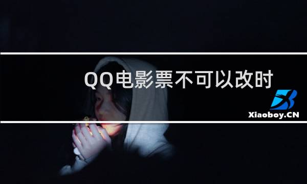QQ电影票不可以改时间吗?