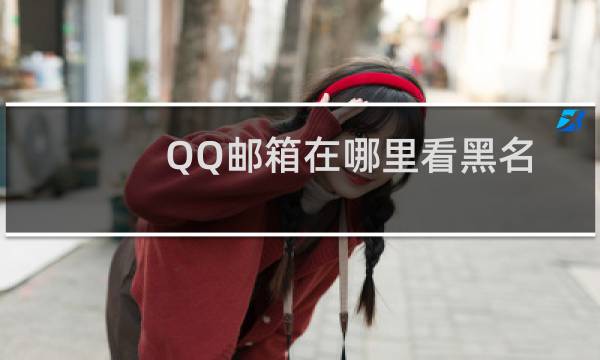 QQ邮箱在哪里看黑名单的人