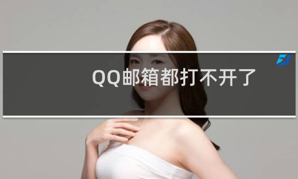 QQ邮箱都打不开了 怎么回事？