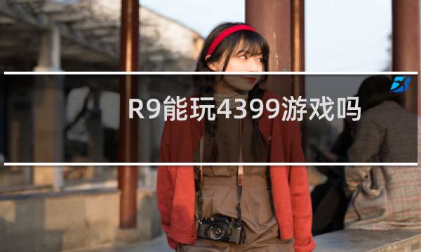 R9能玩4399游戏吗