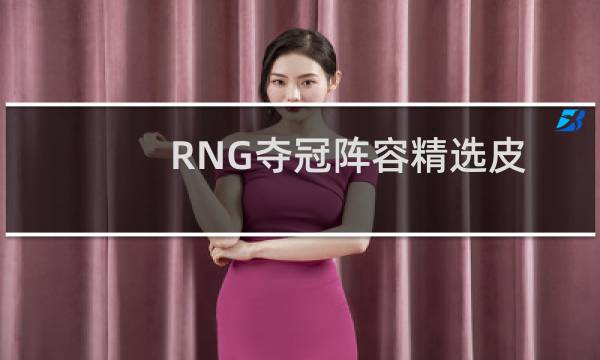 RNG夺冠阵容精选皮肤限时半价 冠军半价皮肤有哪些