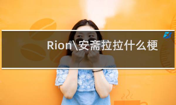 Rion\\安斋拉拉什么梗