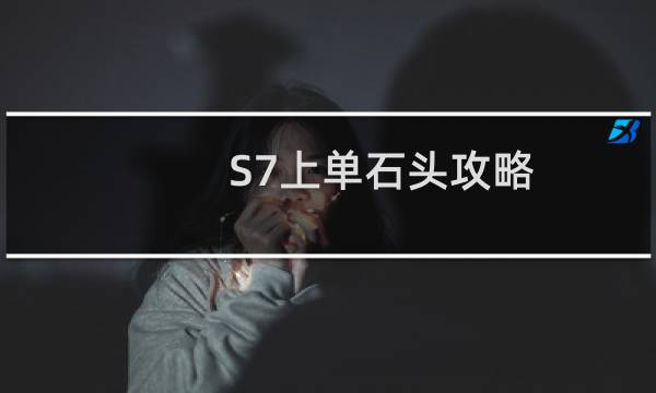 S7上单石头攻略