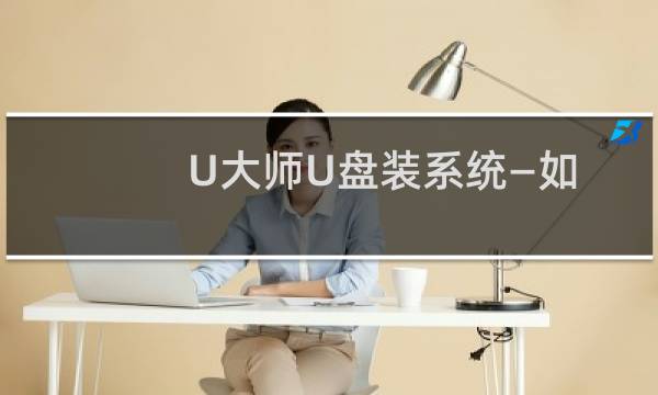 U大师U盘装系统—如何安装系统