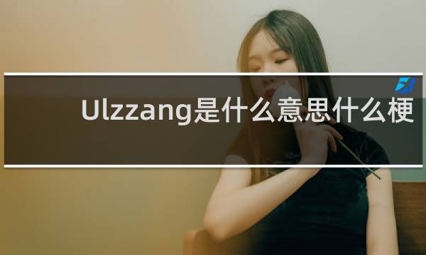 Ulzzang是什么意思什么梗