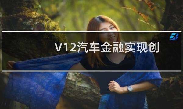 V12汽车金融实现创纪录的销售数字