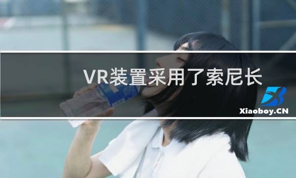 VR装置采用了索尼长年在影像感测器开发制造所累积的精细加工制程技术图片