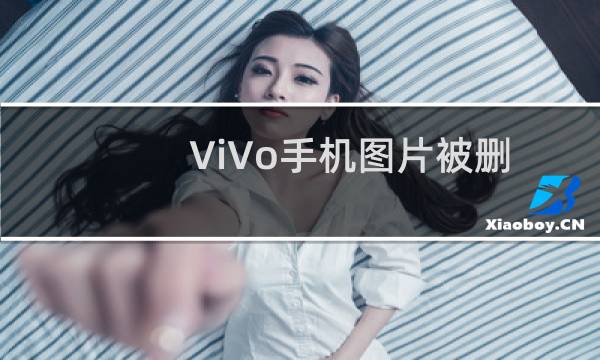 ViVo手机图片被删掉了怎么办？恢复方法。