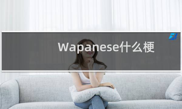 Wapanese什么梗