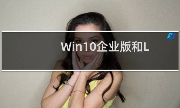 Win10企业版和LTSB分支Win10企业版的区别