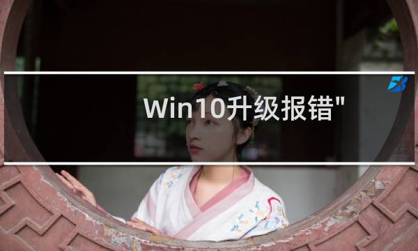 Win10升级报错\