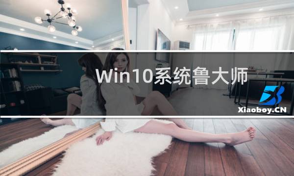Win10系统鲁大师无法运行怎么办