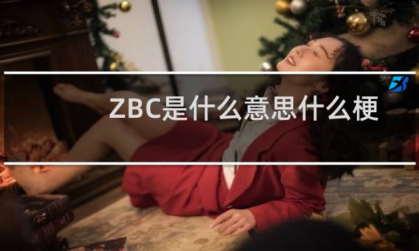 ZBC是什么意思什么梗