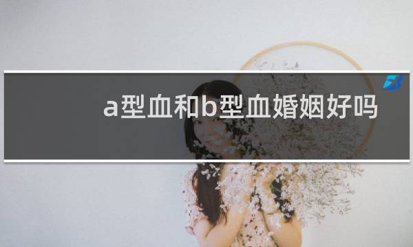 a型血和b型血婚姻好吗
