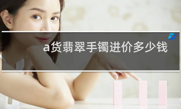 a货翡翠手镯进价多少钱