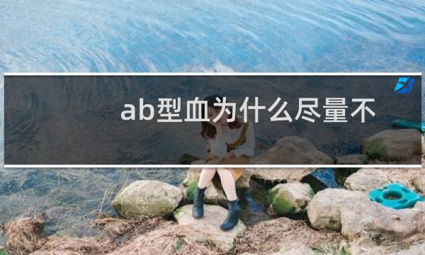 ab型血为什么尽量不要献血（为什么ab型血献血不要）图片