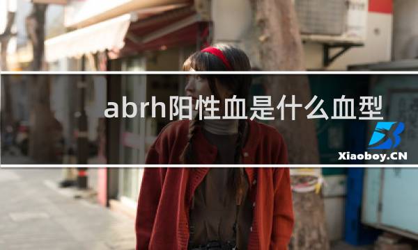 abrh阳性血是什么血型