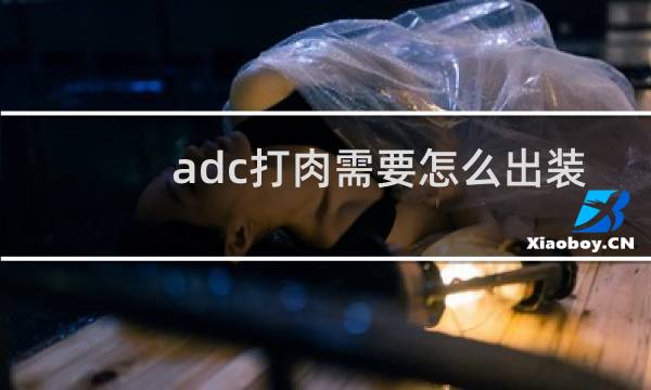 adc打肉需要怎么出装