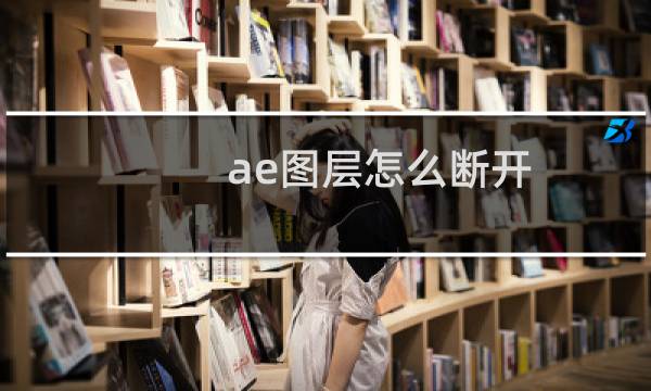 ae图层怎么断开? ae图层中间断开的教程