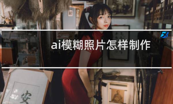 ai模糊照片怎样制作？