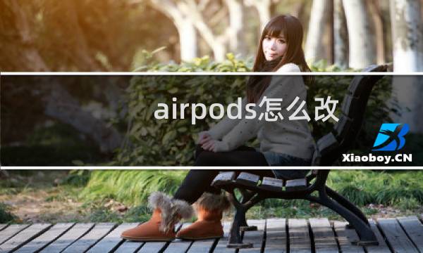 airpods怎么改名字设置里没有名字（airpods怎么改名字）