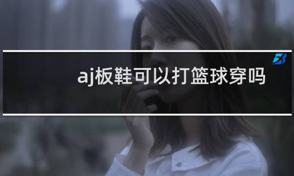 aj板鞋可以打篮球穿吗
