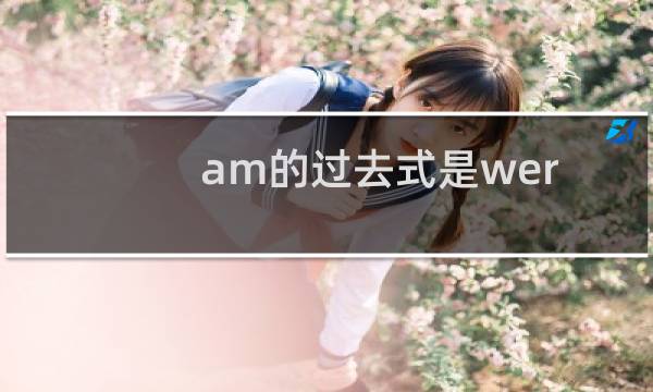 am的过去式是were（am的过去式是什么）图片