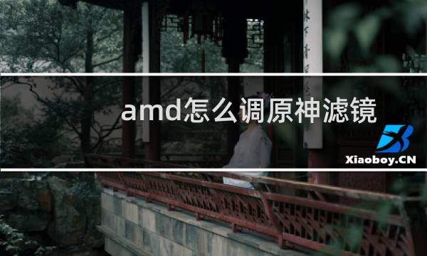 amd怎么调原神滤镜
