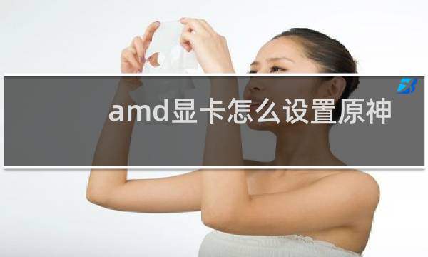 amd显卡怎么设置原神