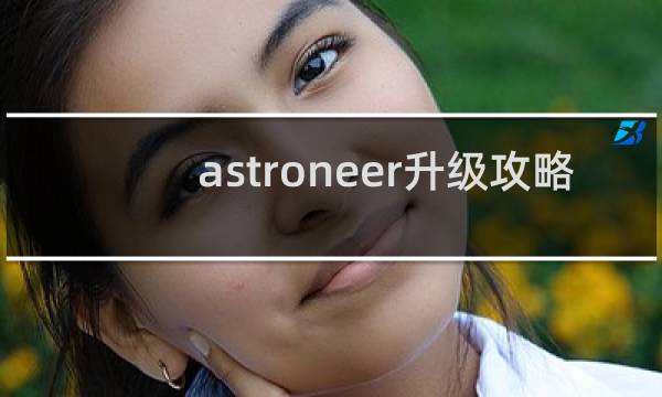 astroneer升级攻略