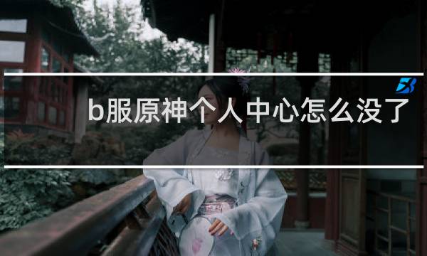 b服原神个人中心怎么没了