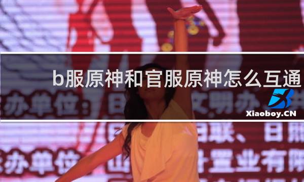 b服原神和官服原神怎么互通