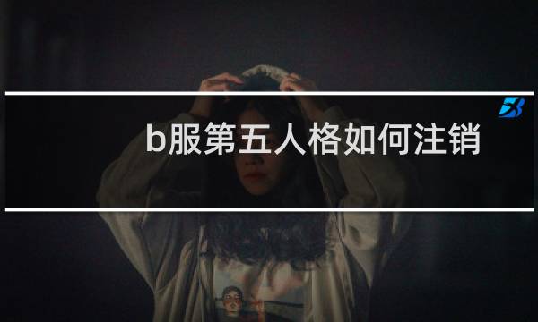 b服第五人格如何注销