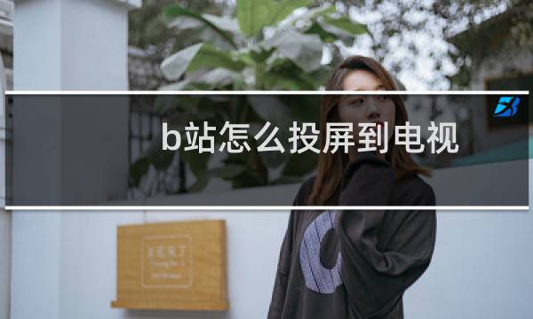 b站怎么投屏到电视