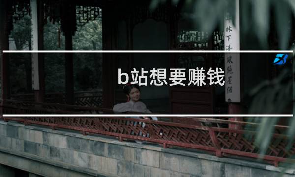 b站想要赚钱 还得靠这群“二次元”什么梗