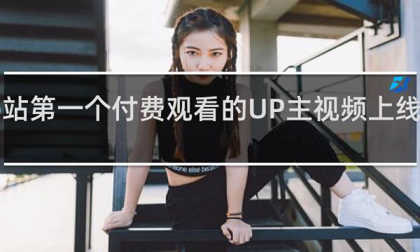 b站第一个付费观看的UP主视频上线什么梗