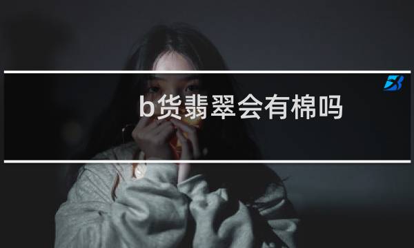 b货翡翠会有棉吗