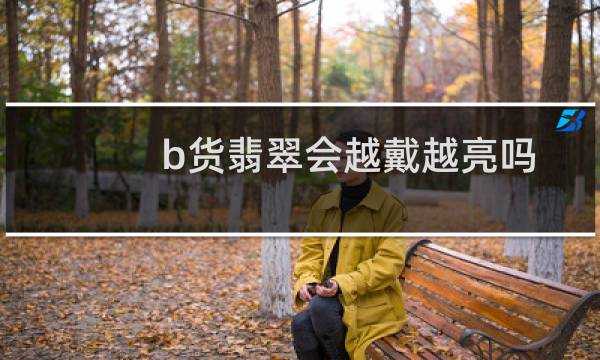 b货翡翠会越戴越亮吗