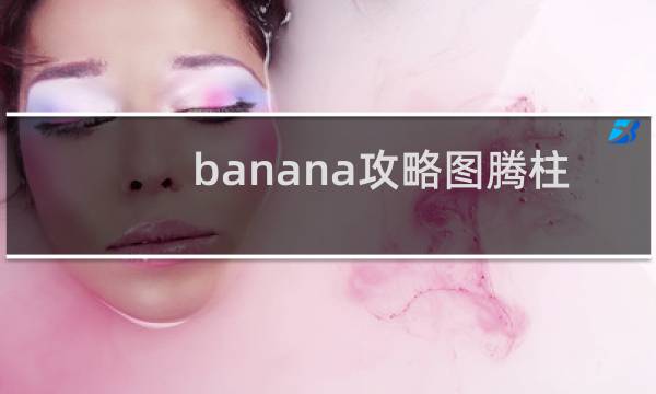 banana攻略图腾柱