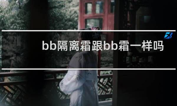 bb隔离霜跟bb霜一样吗