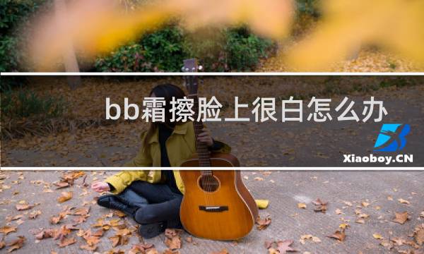 bb霜擦脸上很白怎么办
