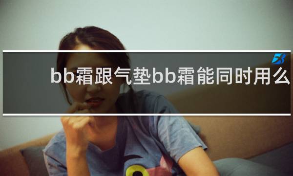 bb霜跟气垫bb霜能同时用么