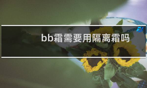 bb霜需要用隔离霜吗