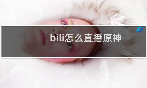 bili怎么直播原神