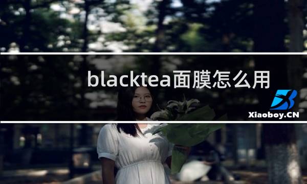 blacktea面膜怎么用