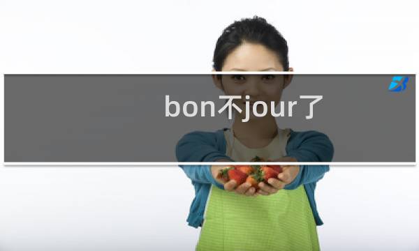 bon不jour了 灵感来自法语bonjour什么梗