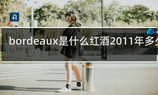 bordeaux是什么红酒2011年多少钱