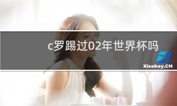 c罗踢过02年世界杯吗