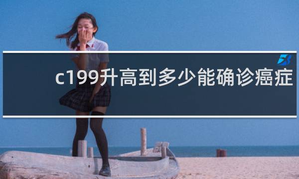 c199升高到多少能确诊癌症